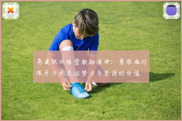 易建联训练营激励演讲：勇敢面对艰辛汗水见证努力与坚持的价值