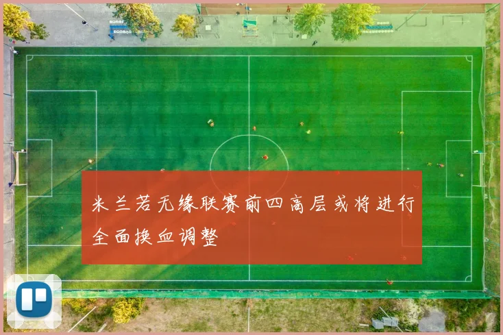 米兰若无缘联赛前四高层或将进行全面换血调整