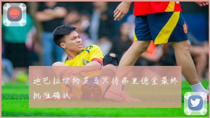 迪巴拉续约罗马只待弗里德金最终批准确认