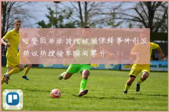 哈登因非法持枪被捕保释事件引发热议热搜榜单瞬间攀升