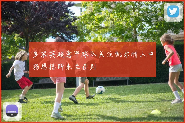 多家英超意甲球队关注凯尔特人中场恩格斯米兰在列