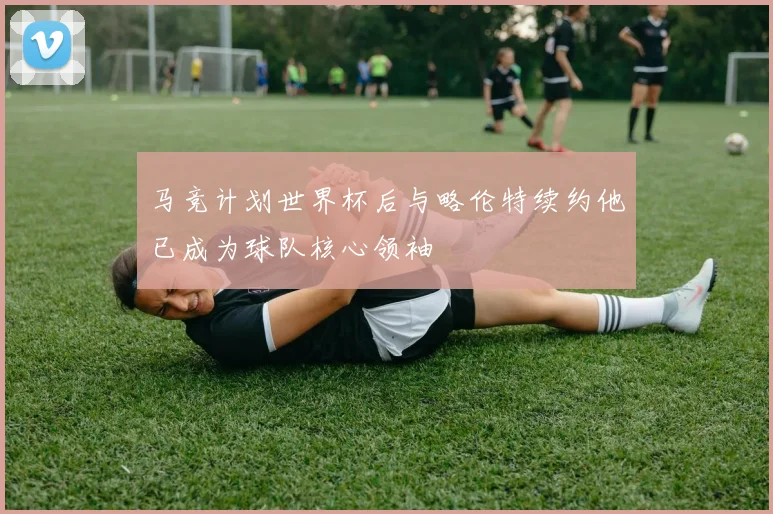 马竞计划世界杯后与略伦特续约他已成为球队核心领袖