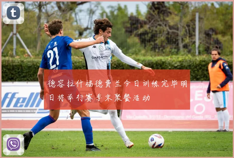 德容拉什福德费兰今日训练完毕明日将举行赛季末聚餐活动