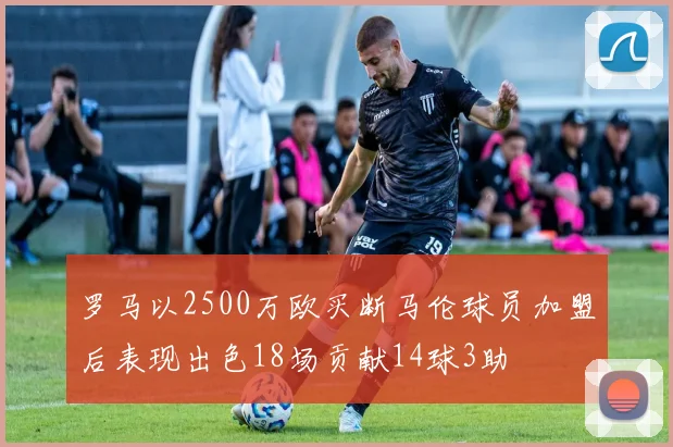 罗马以2500万欧买断马伦球员加盟后表现出色18场贡献14球3助