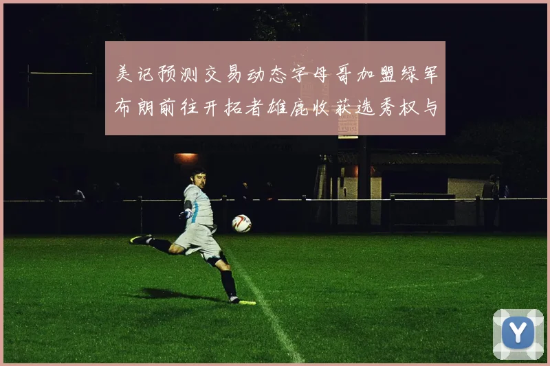 美记预测交易动态字母哥加盟绿军布朗前往开拓者雄鹿收获选秀权与年轻球员