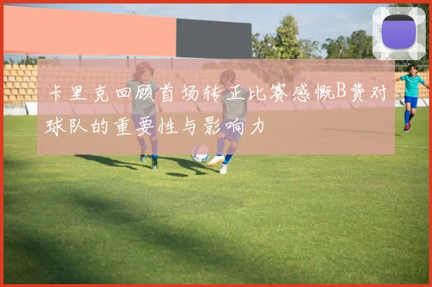 卡里克回顾首场转正比赛感慨B费对球队的重要性与影响力
