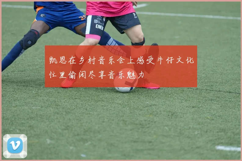 凯恩在乡村音乐会上感受牛仔文化忙里偷闲尽享音乐魅力