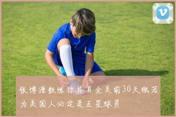 张博源教练称其具全美前30天赋若为美国人必定是五星球员