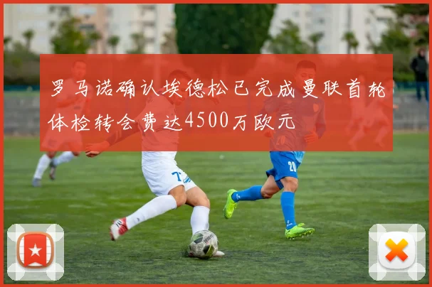 罗马诺确认埃德松已完成曼联首轮体检转会费达4500万欧元